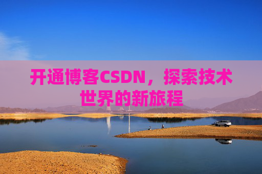 开通博客CSDN，探索技术世界的新旅程
